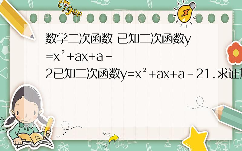 数学二次函数 已知二次函数y=x²+ax+a-2已知二次函数y=x²+ax+a-21.求证抛物线与x轴有两个交点2.求抛物线与x轴两交点之间的距离3.当a为何值是,连个交点之间距离最短