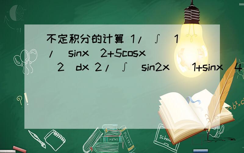 不定积分的计算 1/ ∫[1/(sinx^2+5cosx^2]dx 2/ ∫[sin2x\(1+sinx^4]dx 开始的1/ 和后面的2/是第一题和第二题的意思。不好意思没打清楚