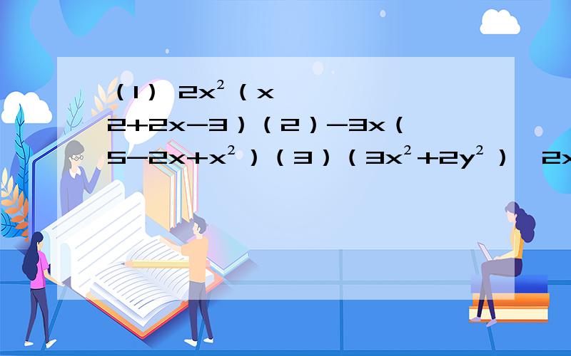 （1） 2x²（x2+2x-3）（2）-3x（5-2x+x²）（3）（3x²+2y²）×2xy