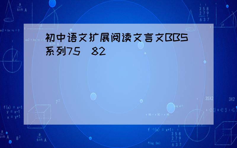 初中语文扩展阅读文言文BBS系列75_82