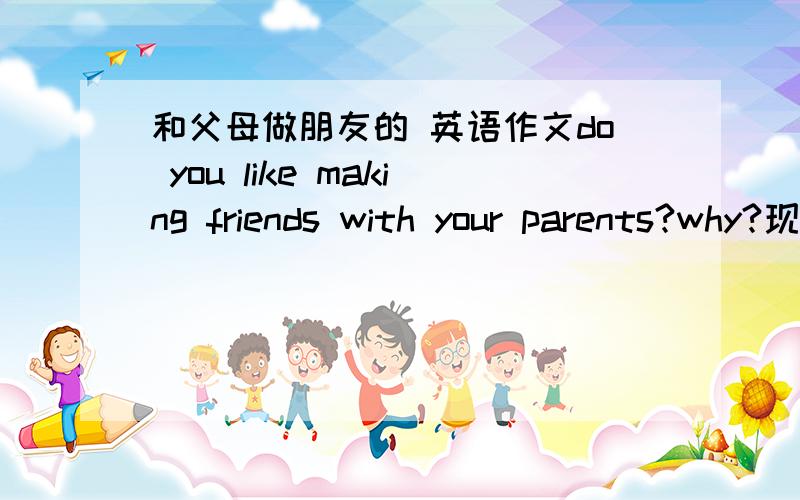 和父母做朋友的 英语作文do you like making friends with your parents?why?现在需要蒙古，维吾尔，藏族的代表性歌曲，还有舞蹈动作的照片 每个一张就行