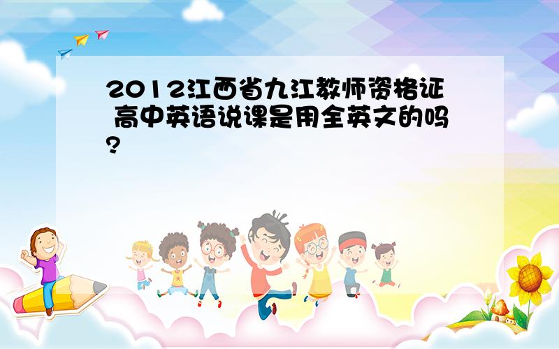 2012江西省九江教师资格证 高中英语说课是用全英文的吗?