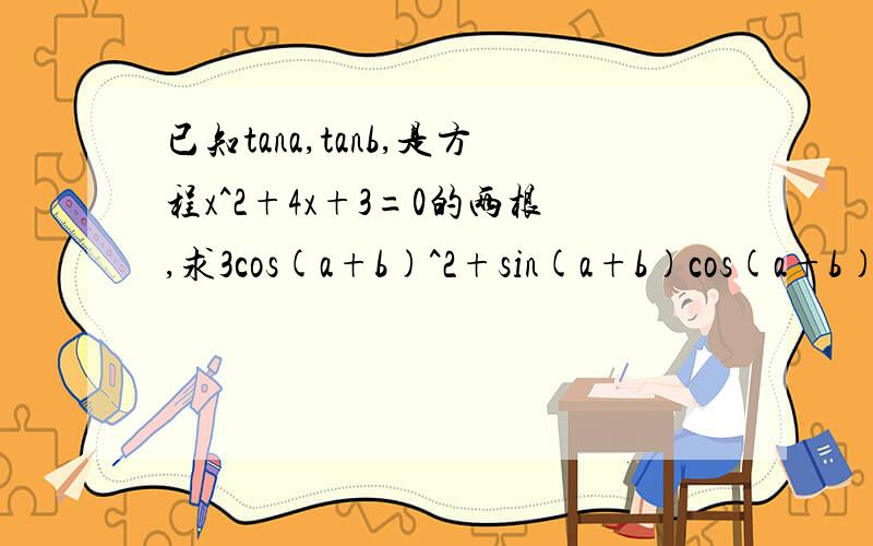 已知tana,tanb,是方程x^2+4x+3=0的两根,求3cos(a+b)^2+sin(a+b)cos(a+b)的值