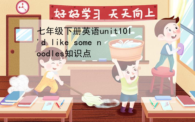 七年级下册英语unit10I'd like some noodles知识点