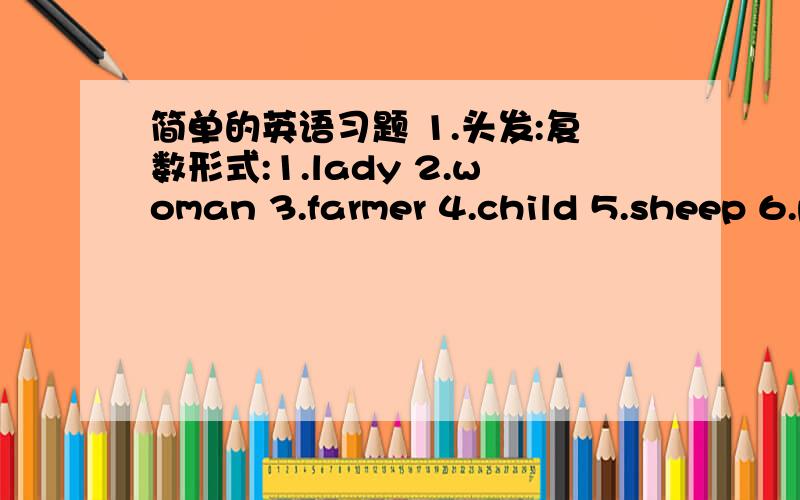 简单的英语习题 1.头发:复数形式:1.lady 2.woman 3.farmer 4.child 5.sheep 6.policeman