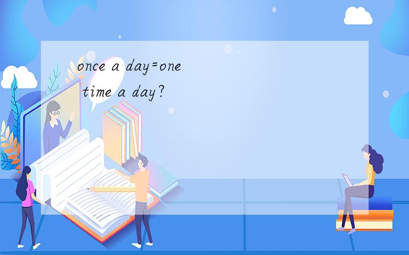 once a day=one time a day?