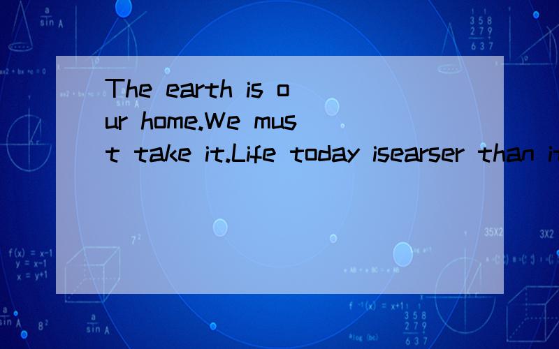 The earth is our home.We must take it.Life today isearser than it.完型填空答案