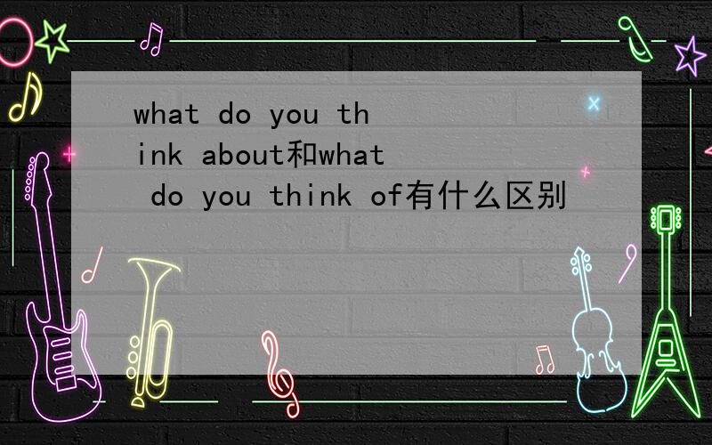 what do you think about和what do you think of有什么区别