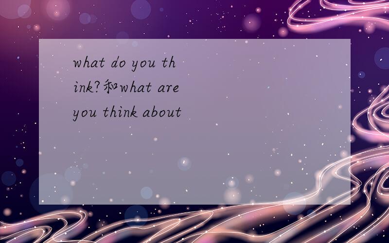 what do you think?和what are you think about