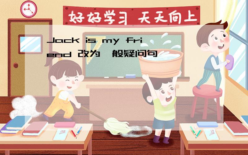 Jack is my friend 改为一般疑问句
