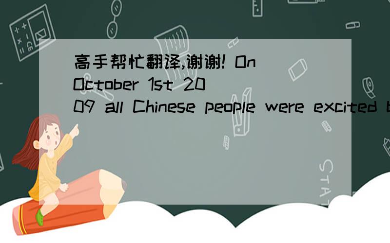 高手帮忙翻译,谢谢! On October 1st 2009 all Chinese people were excited because it was our nation'
