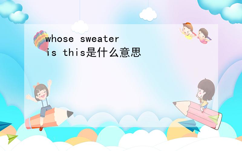 whose sweater is this是什么意思
