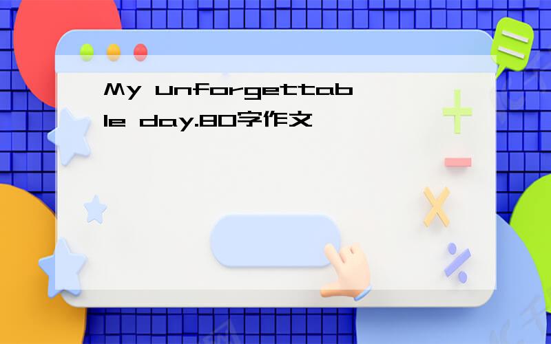 My unforgettable day.80字作文