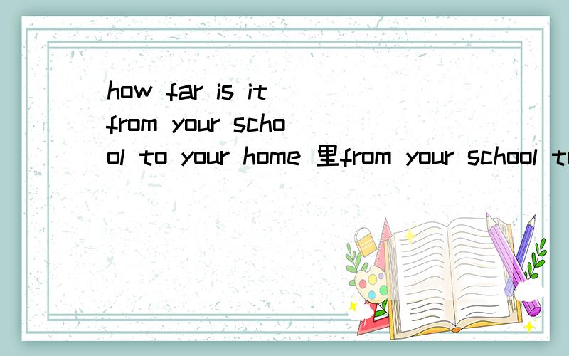 how far is it from your school to your home 里from your school to your home 做什么成分?理由?