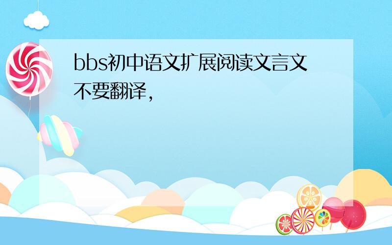 bbs初中语文扩展阅读文言文不要翻译,
