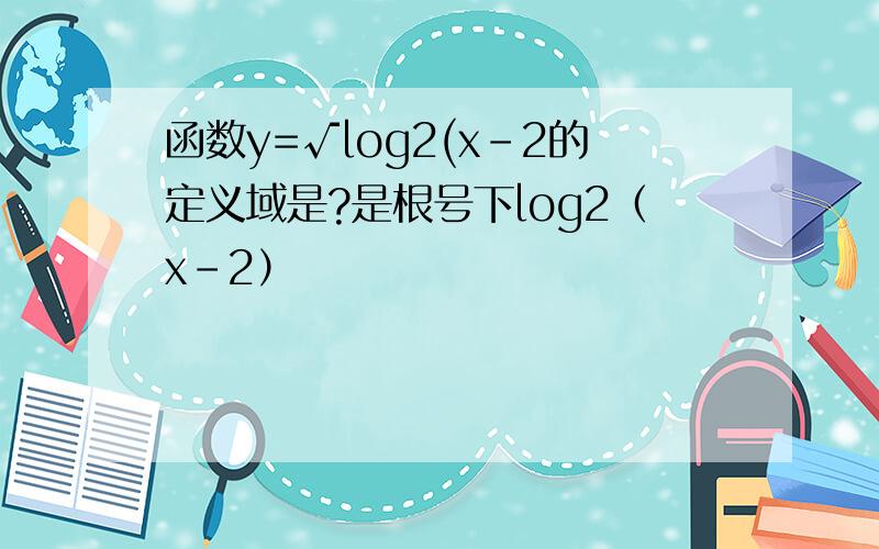 函数y=√log2(x-2的定义域是?是根号下log2（x-2）