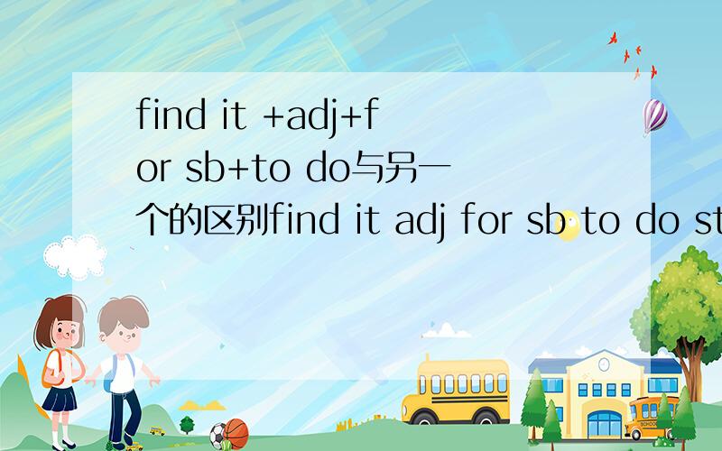 find it +adj+for sb+to do与另一个的区别find it adj for sb to do sthfind it adj to do sth for sb是否有区别 别给我复制答案就来