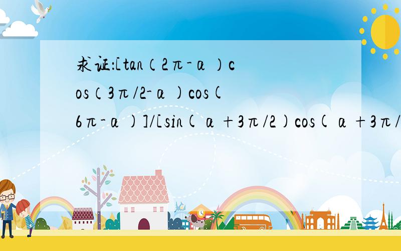 求证：[tan（2π-α）cos（3π/2-α)cos(6π-α)]/[sin(α+3π/2)cos(α+3π/2)]=-tanα