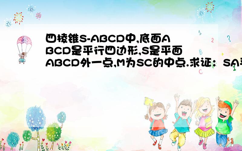 四棱锥S-ABCD中,底面ABCD是平行四边形,S是平面ABCD外一点,M为SC的中点.求证：SA平行面BDM
