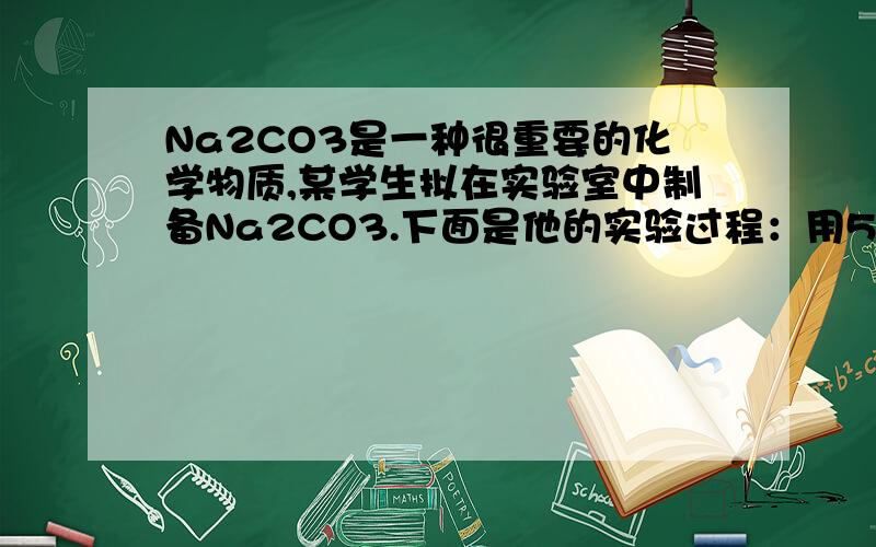 Na2CO3是一种很重要的化学物质,某学生拟在实验室中制备Na2CO3.下面是他的实验过程：用50 mL NaOH溶液吸收CO2气体制备Na2CO3.为防止通入的CO2过量而生成NaHCO3,他设计了如下步骤：（i）用25 mL NaOH溶