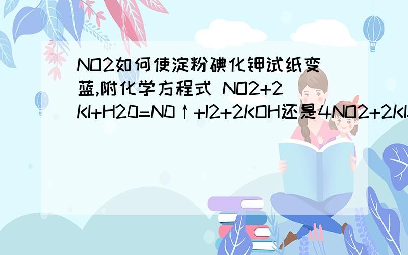 NO2如何使淀粉碘化钾试纸变蓝,附化学方程式 NO2+2KI+H20=N0↑+I2+2KOH还是4NO2+2KI=2NO+2KNO3+I2