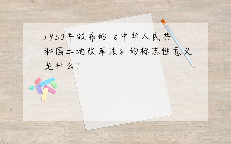 1950年颁布的《中华人民共和国土地改革法》的标志性意义是什么?