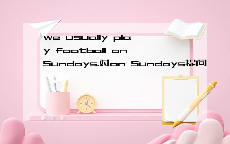we usually play football on Sundays.对on Sundays提问