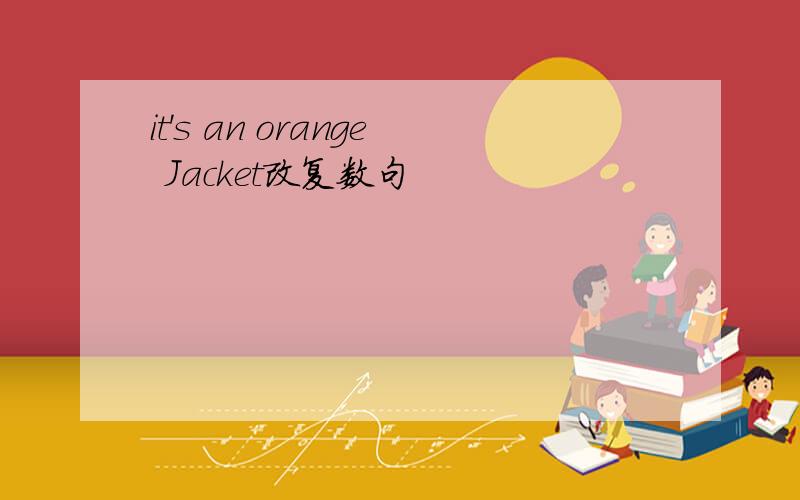 it's an orange Jacket改复数句