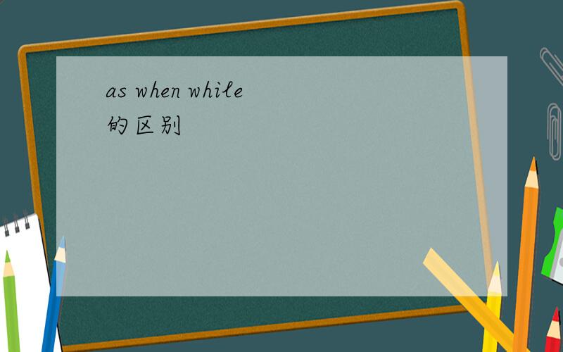 as when while 的区别