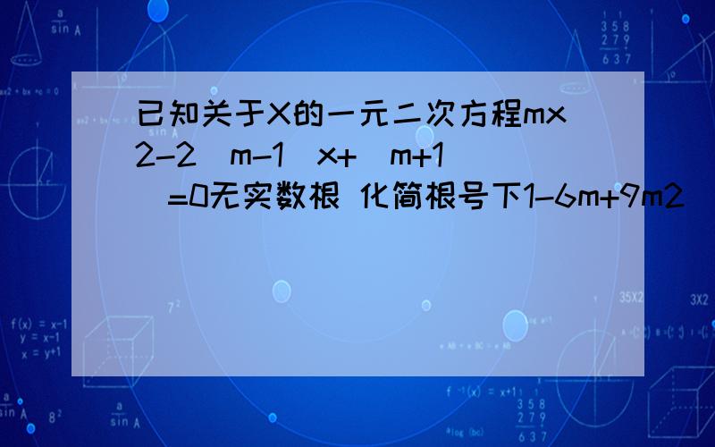 已知关于X的一元二次方程mx2-2(m-1）x+(m+1)=0无实数根 化简根号下1-6m+9m2