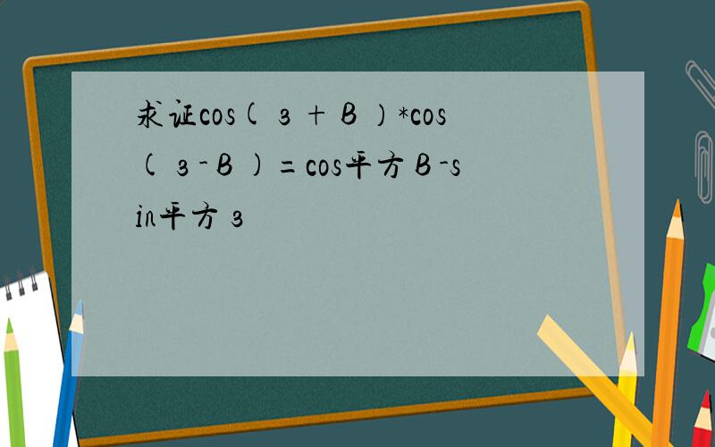 求证cos(з+В）*cos(з-В)=cos平方В-sin平方з