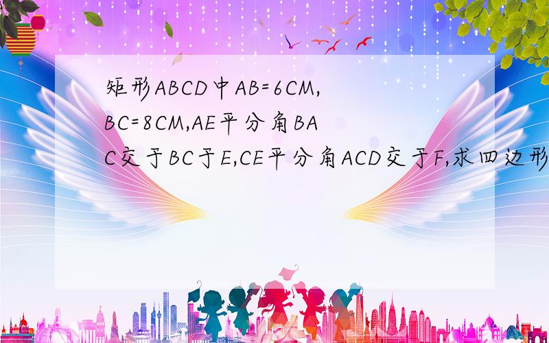 矩形ABCD中AB=6CM,BC=8CM,AE平分角BAC交于BC于E,CE平分角ACD交于F,求四边形AECF的面积.