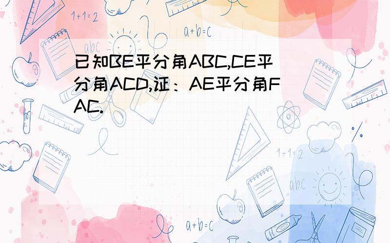 已知BE平分角ABC,CE平分角ACD,证：AE平分角FAC.