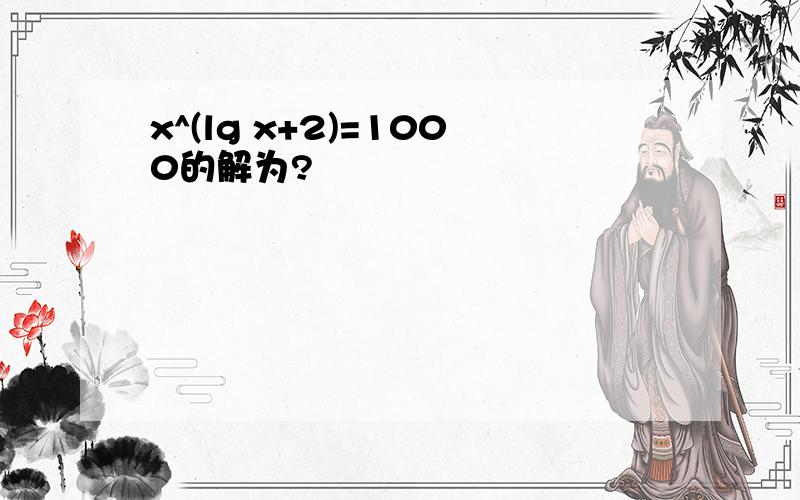 x^(lg x+2)=1000的解为?