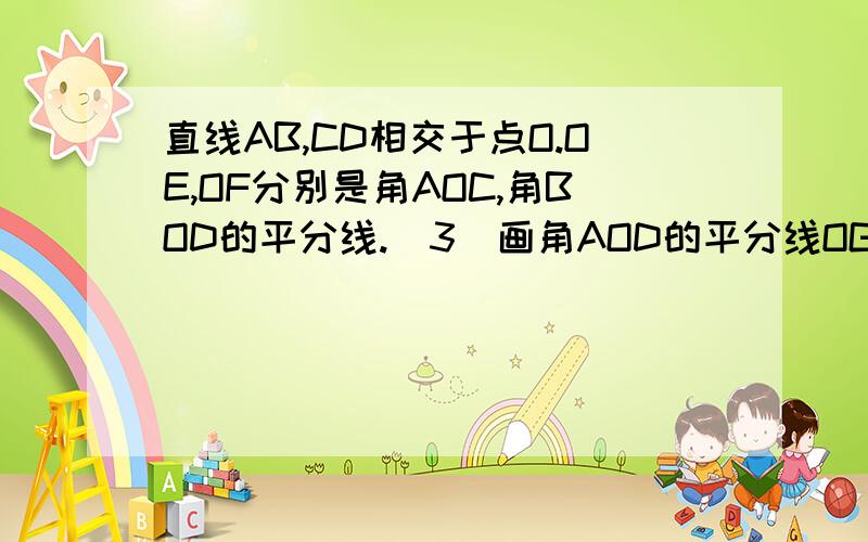 直线AB,CD相交于点O.OE,OF分别是角AOC,角BOD的平分线.（3）画角AOD的平分线OG.OE与OG有什么位置关系?