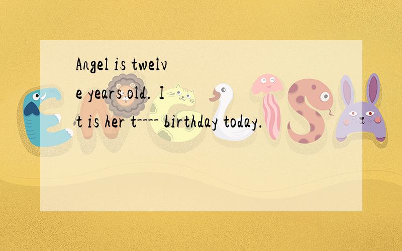 Angel is twelve years old. It is her t---- birthday today.