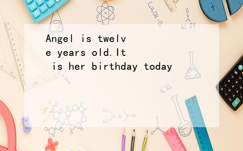 Angel is twelve years old.It is her birthday today