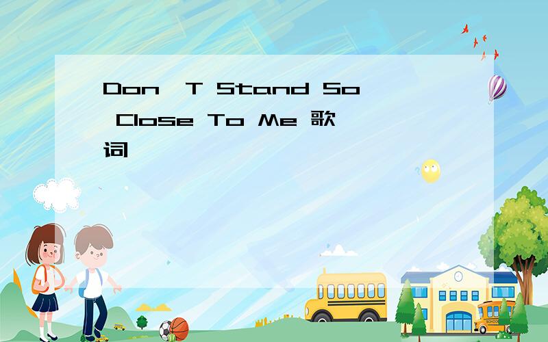 Don'T Stand So Close To Me 歌词