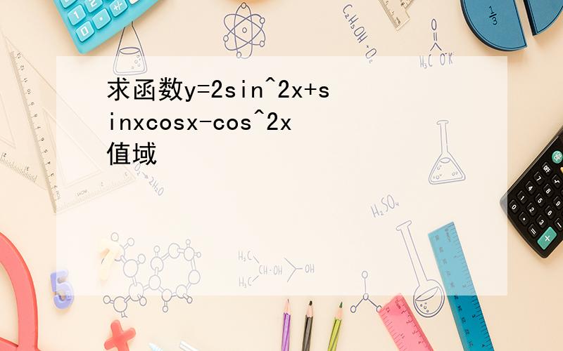 求函数y=2sin^2x+sinxcosx-cos^2x值域