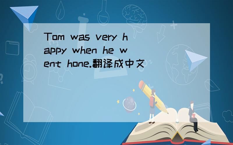Tom was very happy when he went hone.翻译成中文