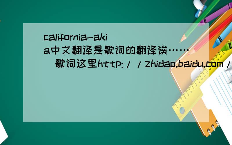 california-akia中文翻译是歌词的翻译诶……  歌词这里http://zhidao.baidu.com/question/39545950.html?si=2&wtp=wk