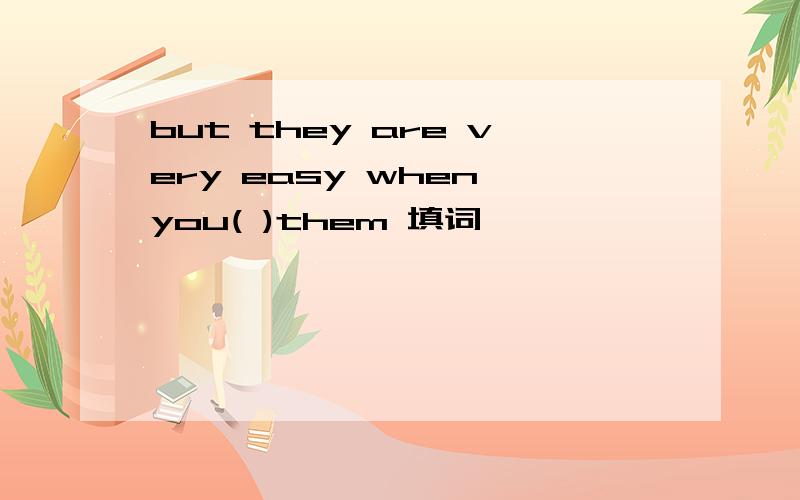 but they are very easy when you( )them 填词