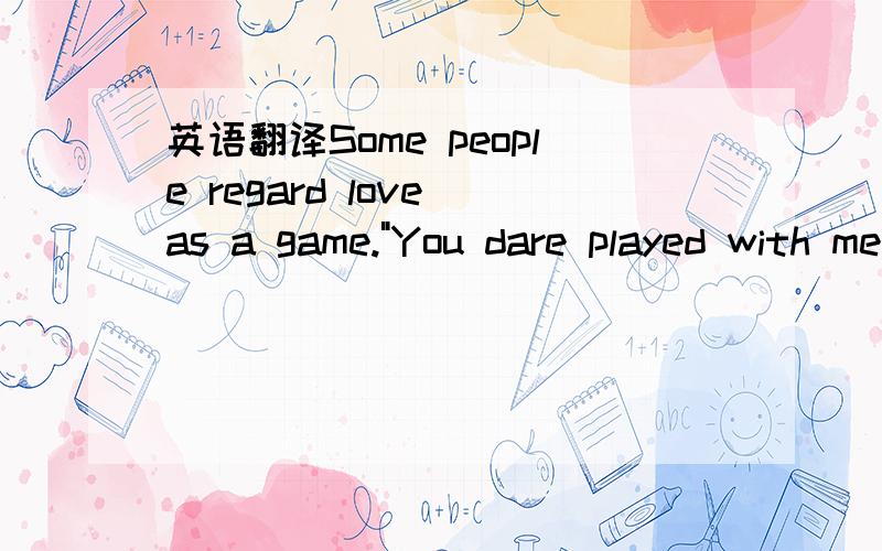 英语翻译Some people regard love as a game.