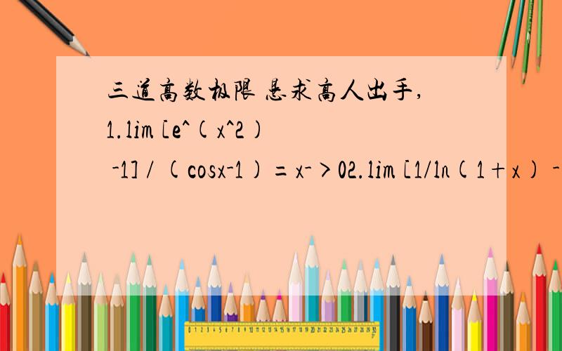 三道高数极限 恳求高人出手,1.lim [e^(x^2) -1] / (cosx-1)=x->02.lim [1/ln(1+x) - (1/x)=x->03.lim (tanx-x)/(x-sinx)=x->01.-22.1/23.2