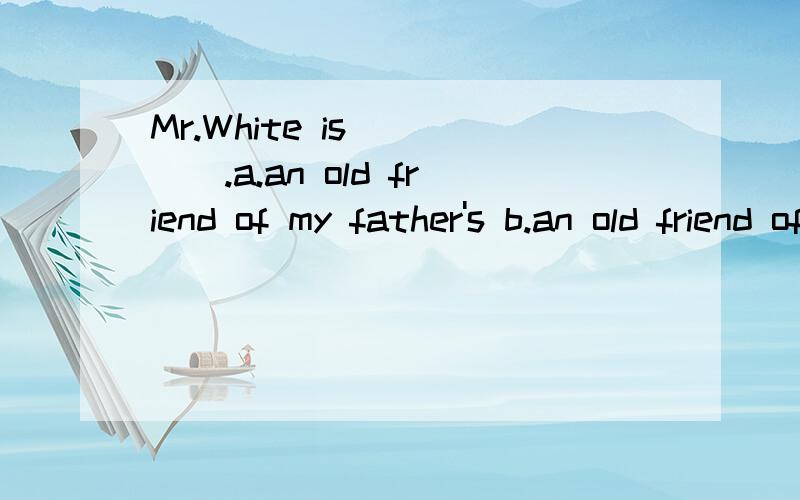 Mr.White is ____.a.an old friend of my father's b.an old friend of my father 请问这两个答案有什么区别?选哪个合适
