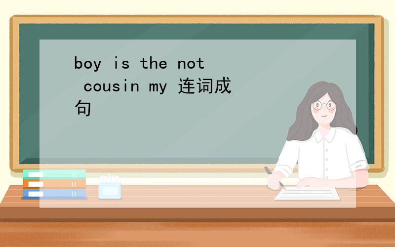 boy is the not cousin my 连词成句