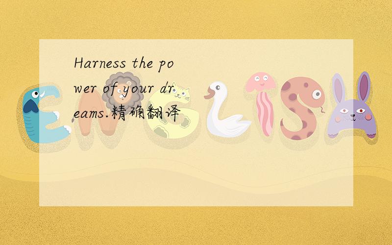 Harness the power of your dreams.精确翻译