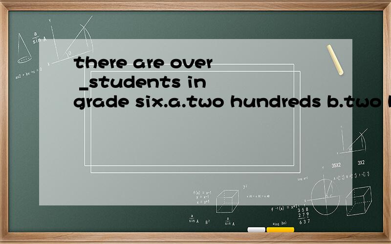 there are over _students in grade six.a.two hundreds b.two hundred c..two hundreds of d.two-hundre