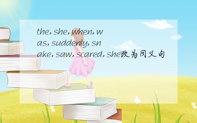 the,she,when,was,suddenly,snake,saw,scared,she改为同义句