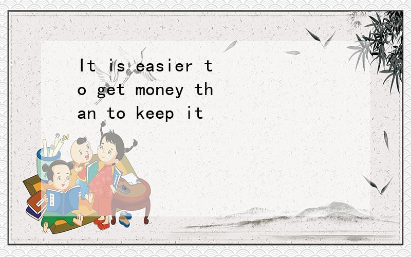 It is easier to get money than to keep it